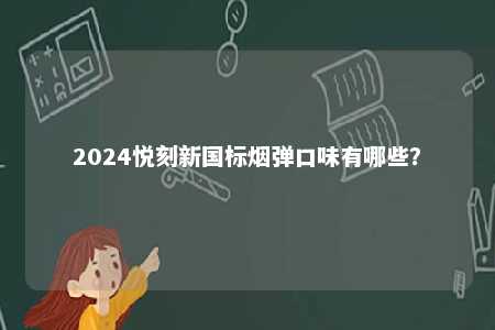 2024悦刻新国标烟弹口味有哪些
？ 